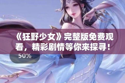 《狂野少女》完整版免费观看，精彩剧情等你来探寻！