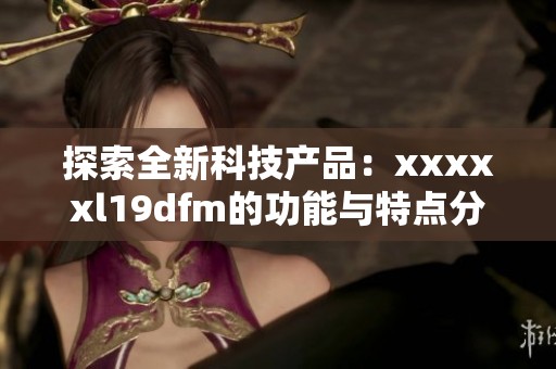 探索全新科技产品：xxxxxl19dfm的功能与特点分析