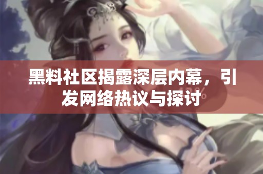 黑料社区揭露深层内幕，引发网络热议与探讨