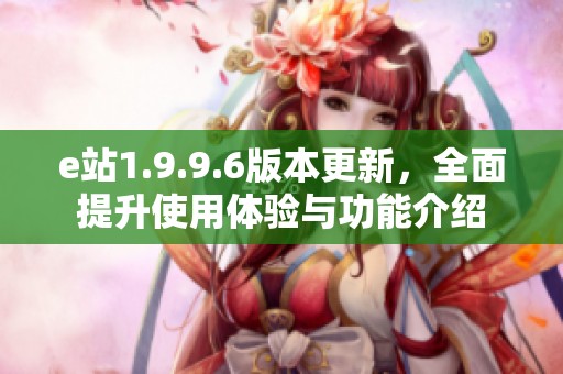 e站1.9.9.6版本更新，全面提升使用体验与功能介绍