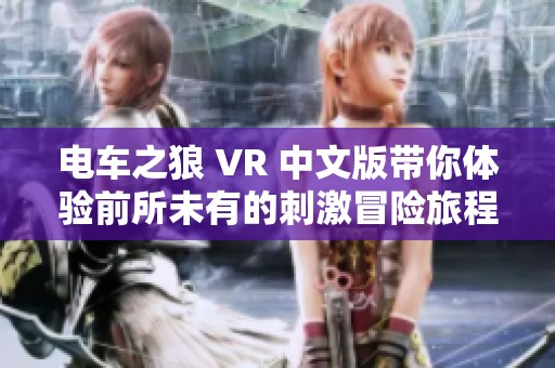 电车之狼 VR 中文版带你体验前所未有的刺激冒险旅程尽在群宜手游网