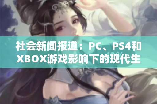社会新闻报道:PC、PS4和XBOX游戏影响下的现代生活方式探讨与分析