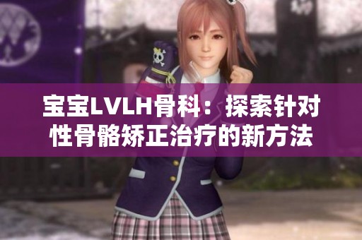 宝宝LVLH骨科：探索针对性骨骼矫正治疗的新方法