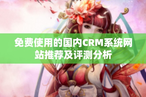 免费使用的国内CRM系统网站推荐及评测分析