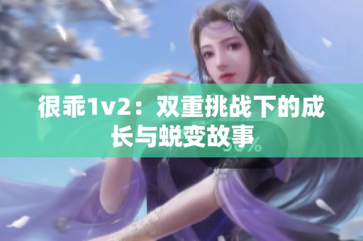 很乖1v2：双重挑战下的成长与蜕变故事