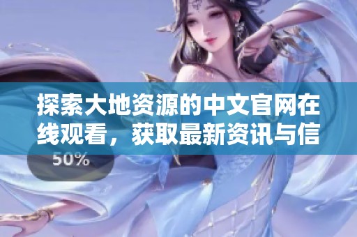 探索大地资源的中文官网在线观看，获取最新资讯与信息