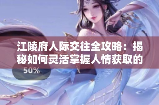 江陵府人际交往全攻略：揭秘如何灵活掌握人情获取的巧妙技巧与策略
