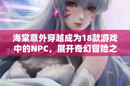海棠意外穿越成为18款游戏中的NPC，展开奇幻冒险之旅