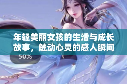 年轻美丽女孩的生活与成长故事，触动心灵的感人瞬间
