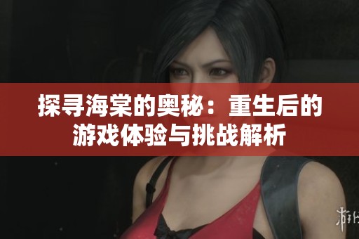 探寻海棠的奥秘：重生后的游戏体验与挑战解析