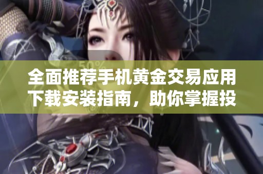 全面推荐手机黄金交易应用下载安装指南，助你掌握投资新机遇