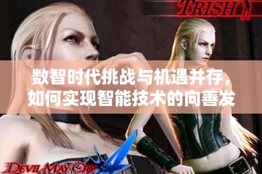 数智时代挑战与机遇并存，如何实现智能技术的向善发展以防止道德滑坡？