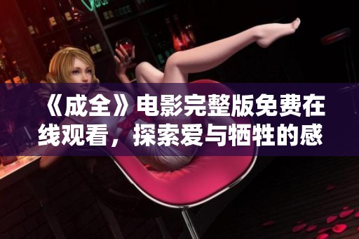 《成全》电影完整版免费在线观看，探索爱与牺牲的感人故事