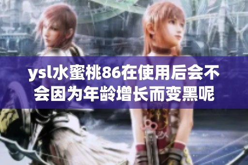 ysl水蜜桃86在使用后会不会因为年龄增长而变黑呢