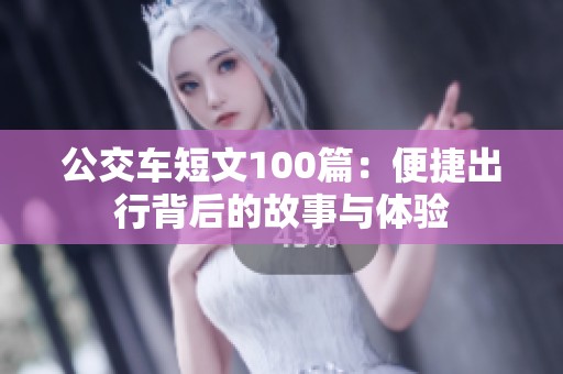 公交车短文100篇：便捷出行背后的故事与体验