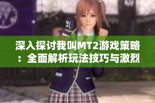 深入探讨我叫MT2游戏策略：全面解析玩法技巧与激烈战斗体验