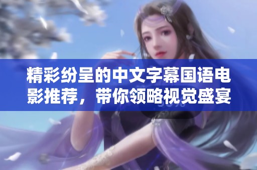 精彩纷呈的中文字幕国语电影推荐，带你领略视觉盛宴