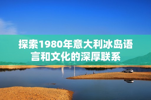 探索1980年意大利冰岛语言和文化的深厚联系