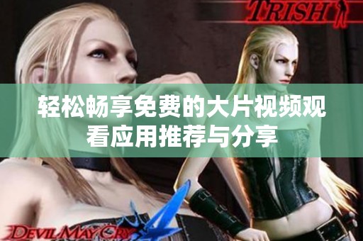 轻松畅享免费的大片视频观看应用推荐与分享