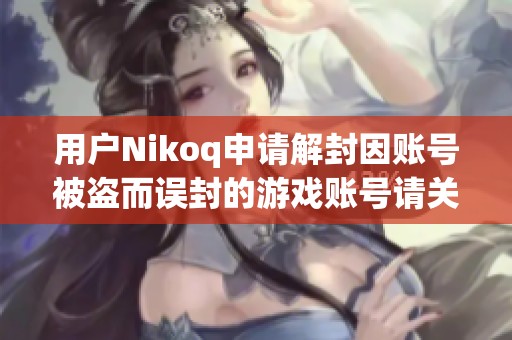 用户Nikoq申请解封因账号被盗而误封的游戏账号请关注该投诉事件