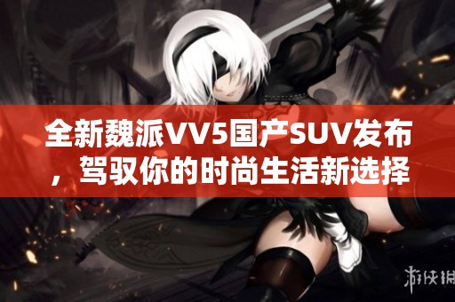 全新魏派VV5国产SUV发布，驾驭你的时尚生活新选择