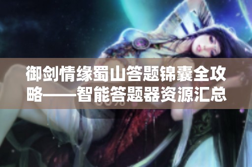 御剑情缘蜀山答题锦囊全攻略——智能答题器资源汇总助你顺利通关