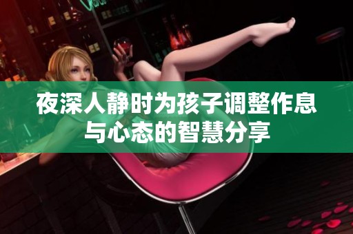 夜深人静时为孩子调整作息与心态的智慧分享