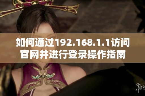如何通过192.168.1.1访问官网并进行登录操作指南