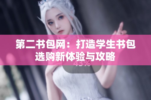 第二书包网：打造学生书包选购新体验与攻略