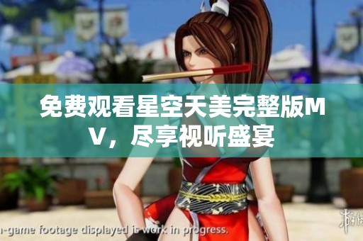 免费观看星空天美完整版MV，尽享视听盛宴