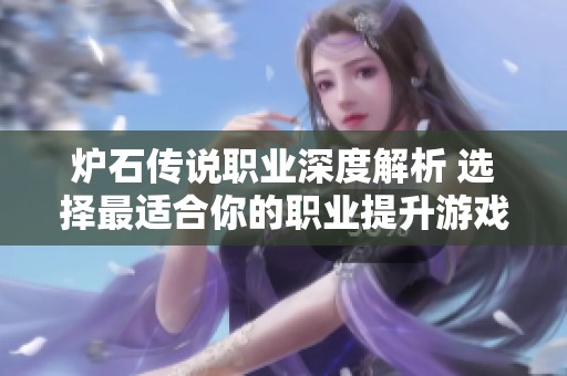 炉石传说职业深度解析 选择最适合你的职业提升游戏乐趣与实力