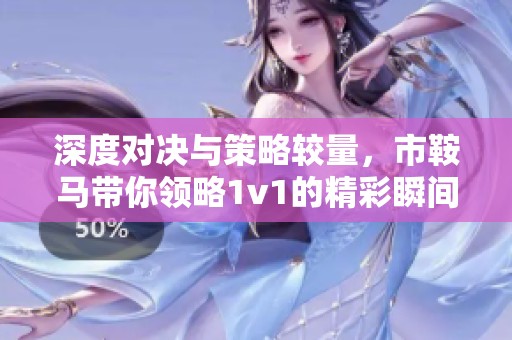 深度对决与策略较量，市鞍马带你领略1v1的精彩瞬间
