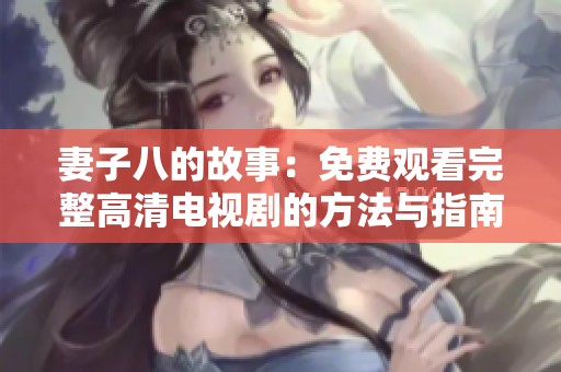 妻子八的故事：免费观看完整高清电视剧的方法与指南