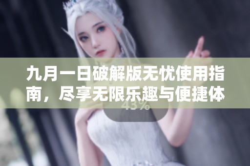 九月一日破解版无忧使用指南，尽享无限乐趣与便捷体验