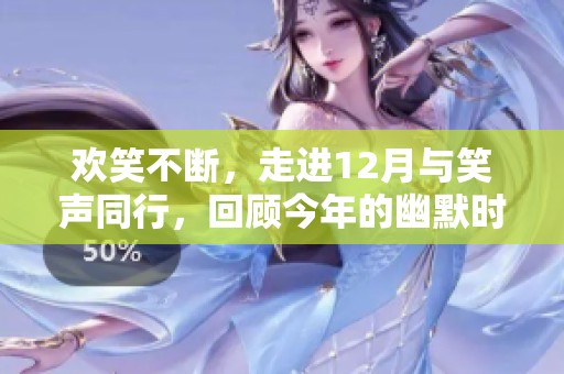 欢笑不断，走进12月与笑声同行，回顾今年的幽默时刻与点滴乐趣