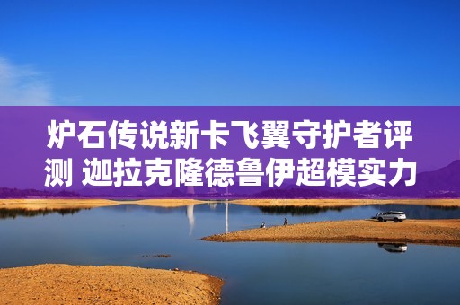 炉石传说新卡飞翼守护者评测 迦拉克隆德鲁伊超模实力分析