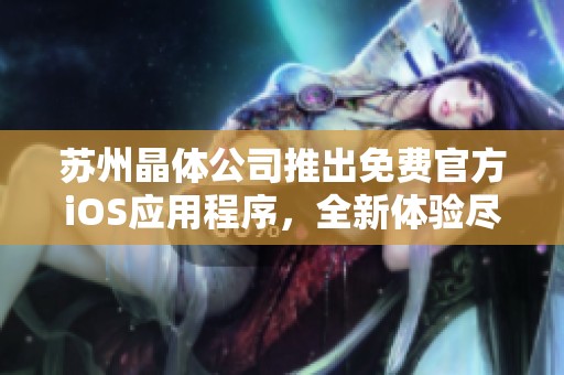 苏州晶体公司推出免费官方iOS应用程序，全新体验尽在掌握中