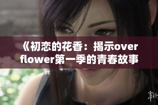 《初恋的花香：揭示over flower第一季的青春故事》