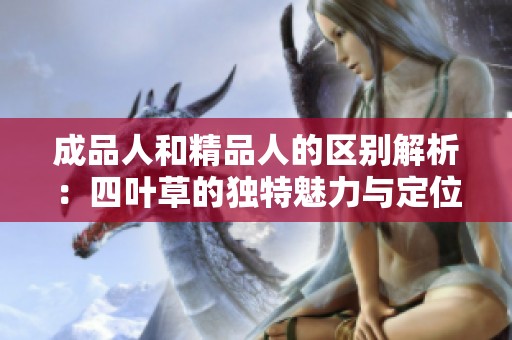 成品人和精品人的区别解析：四叶草的独特魅力与定位