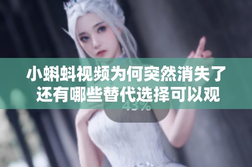 小蝌蚪视频为何突然消失了 还有哪些替代选择可以观看