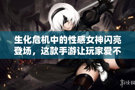 生化危机中的性感女神闪亮登场，这款手游让玩家爱不释手，尽享刺激体验！