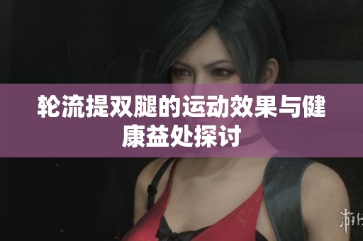轮流提双腿的运动效果与健康益处探讨
