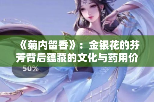 《菊内留香》：金银花的芬芳背后蕴藏的文化与药用价值