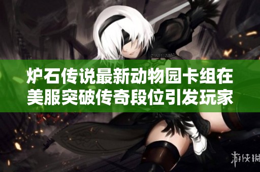 炉石传说最新动物园卡组在美服突破传奇段位引发玩家热议与关注