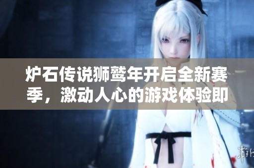 炉石传说狮鹫年开启全新赛季，激动人心的游戏体验即将震撼上线！