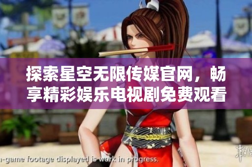 探索星空无限传媒官网，畅享精彩娱乐电视剧免费观看服务