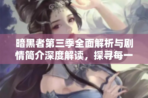 暗黑者第三季全面解析与剧情简介深度解读，探寻每一个细节与背后故事
