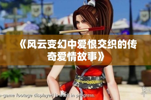 《风云变幻中爱恨交织的传奇爱情故事》
