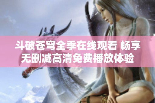 斗破苍穹全季在线观看 畅享无删减高清免费播放体验