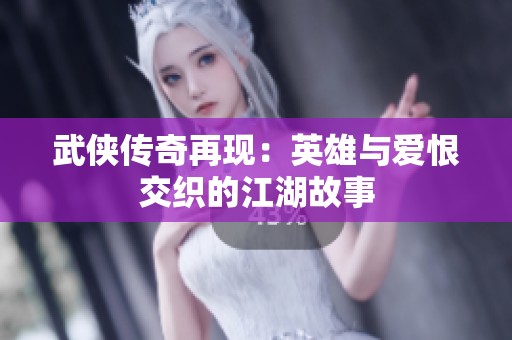 武侠传奇再现：英雄与爱恨交织的江湖故事